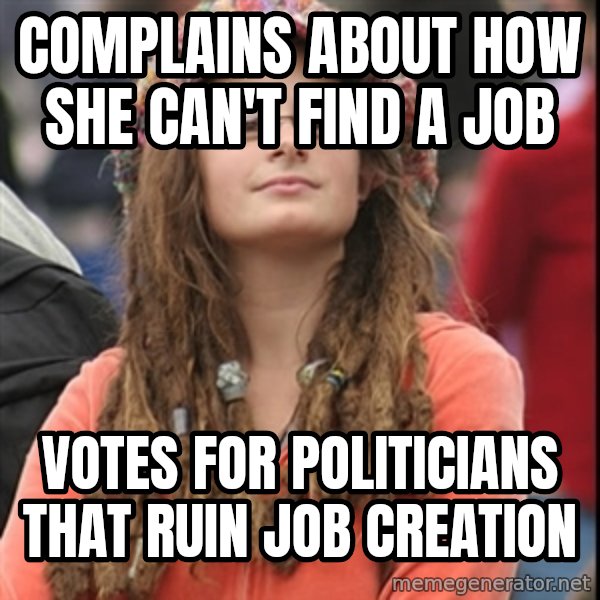 College Liberal meme: Complains about how she can't find a job / Votes for politicians that ruin job creation
