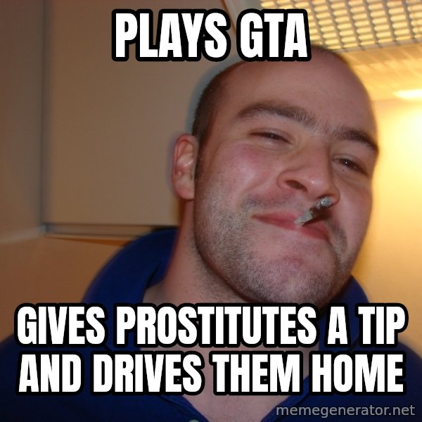 Good Guy Greg meme: plays gta / gives prostitutes a tip and drives them home