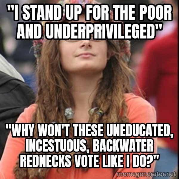 College Liberal meme: "i stand up for the poor and UNDERPRIVILEGED" / "why won't these uneducated, incestuous, backwater rednecks vote like i do?"