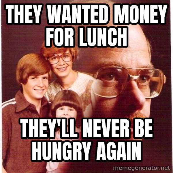 Vengeance Dad meme: THEY WANTED MONEY FOR LUNCH / tHEY'LL NEVER BE HUNGRY AGAIN
