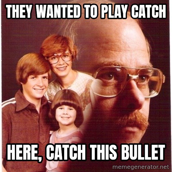 Vengeance Dad meme: THEY WANTED TO PLAY CATCH / hERE, CATCH THIS BULLET