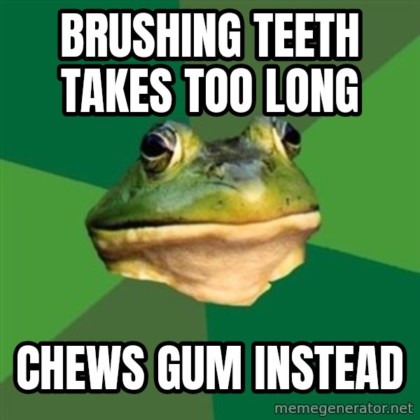 Foul Bachelor Frog meme: Brushing Teeth takes too long / Chews gum instead