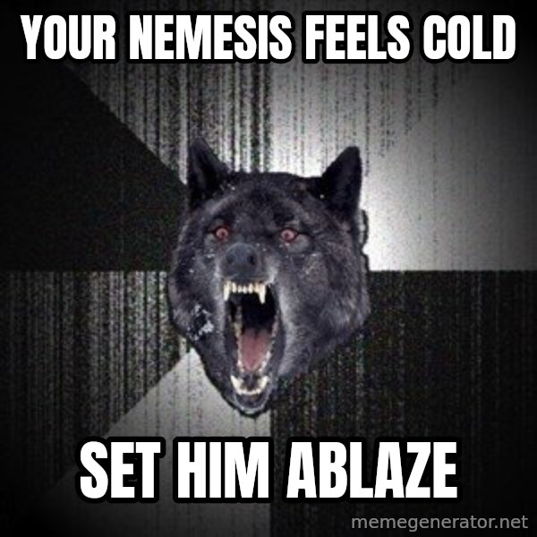 Insanity Wolf meme: your nemesis feels cold / set him ablaze