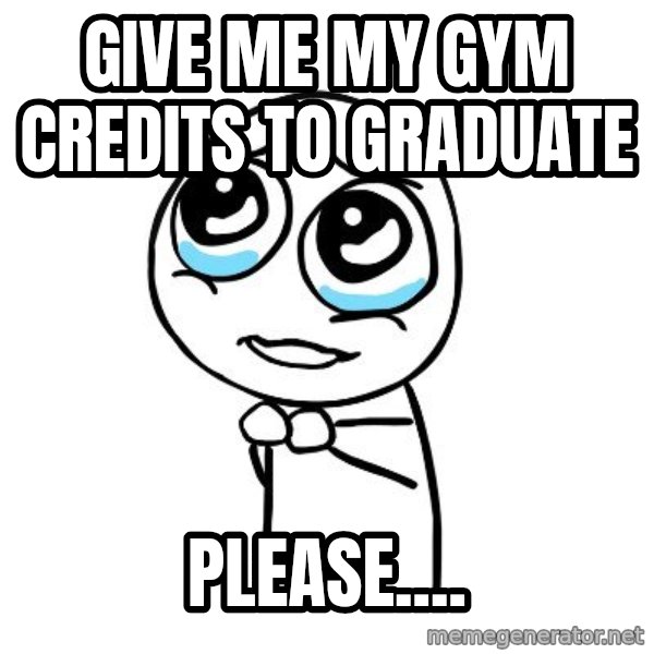pleaseguy  meme: give me my gym credits to graduate / please....