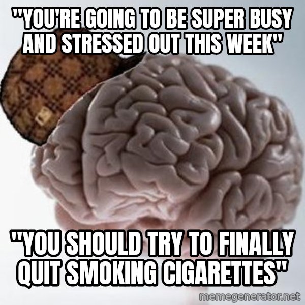 Scumbag Brain meme: "You're going to be super busy and stressed out this week" / "You should try to finally quit smoking cigarettes"