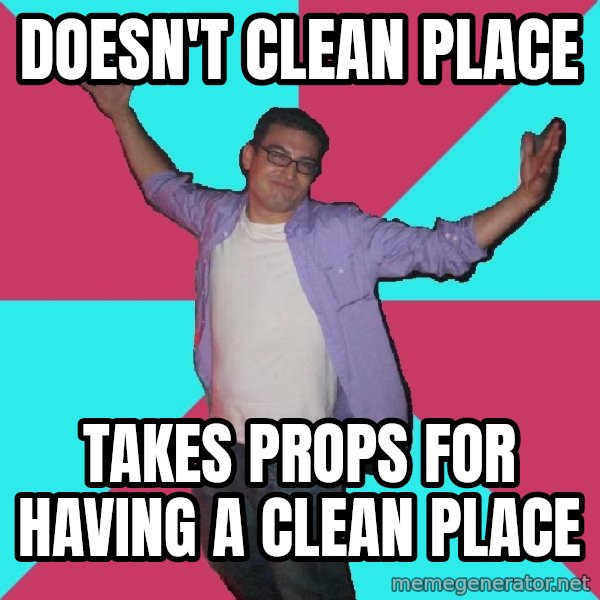 Douchebag Roommate meme: doesn't clean place / takes props for having a clean place
