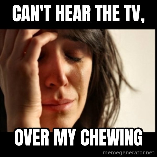 First World Problems meme: Can't hear the tv, / over my chewing