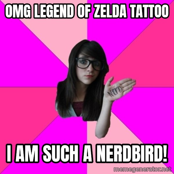 Idiot Nerd Girl meme: omg legend of zelda tattoo / I am such a nerdbird!