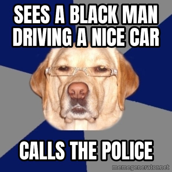 Racist Dog meme: Sees a black man driving a nice car / Calls the police