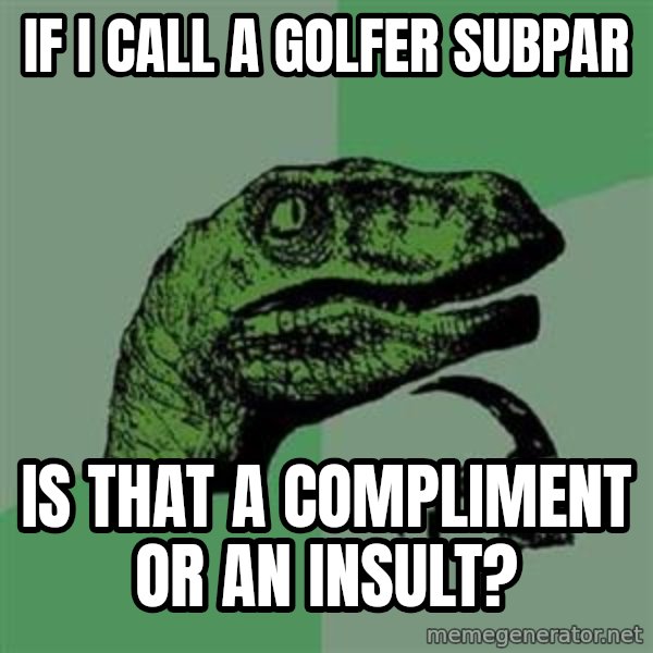Philosoraptor meme: if i call a golfer subpar / is that a compliment or an insult?