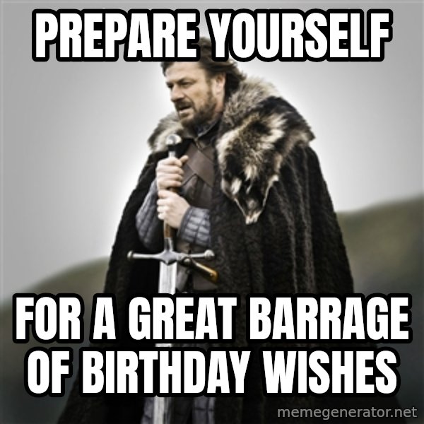 Game of Thrones meme: Prepare yourself / for a great barrage of birthday wishes