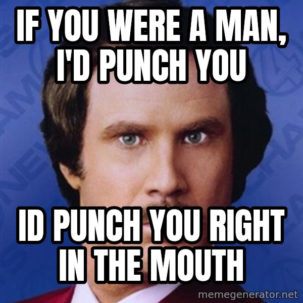 Ron Burgundy meme: if you were a man, i'd punch you / id punch you right in the mouth