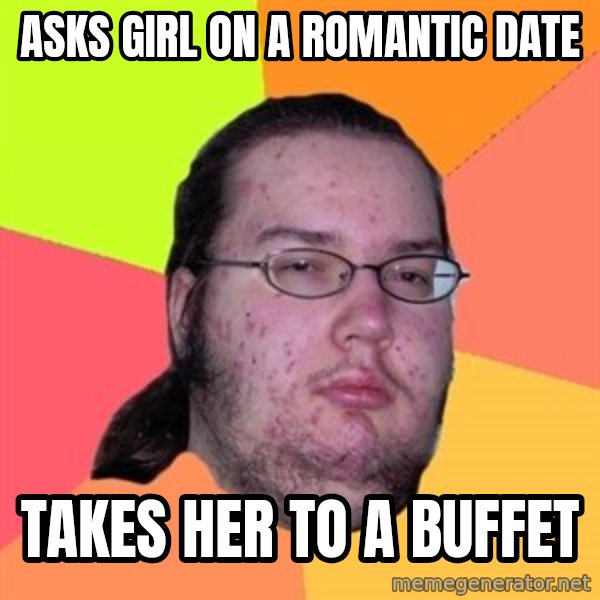 Butthurt Dweller meme: Asks Girl on a romantic date / takes her to a buffet