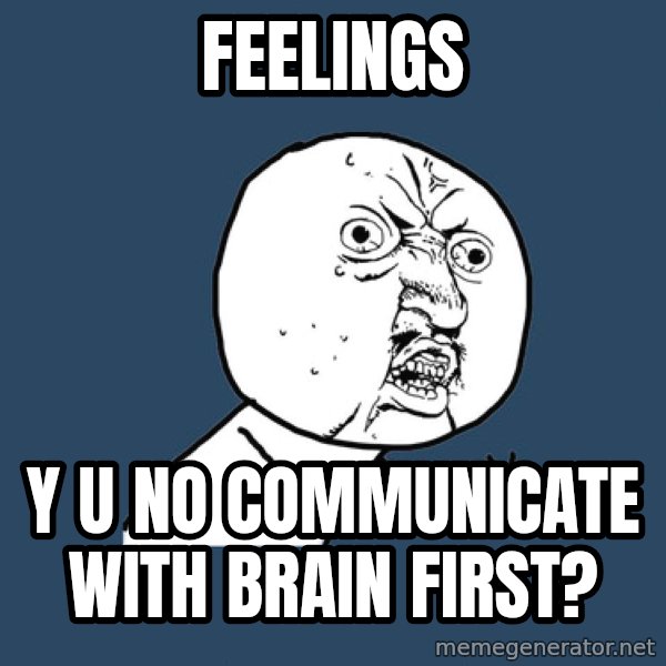 Y U No meme: Feelings / y u no communicate with brain first?