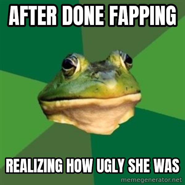 Foul Bachelor Frog meme: After done fapping / realizing how ugly she was