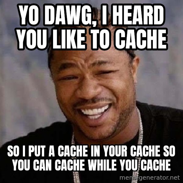 Yo Dawg meme: YO DAWG, I HEARD YOU LIKE TO CACHE / SO I PUT A CACHE IN YOUR CACHE SO YOU CAN CACHE WHILE YOU CACHE