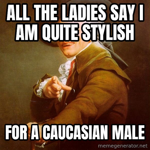 Joseph Ducreux meme: all the ladies say I am quite STYLISH / for a caucasian male