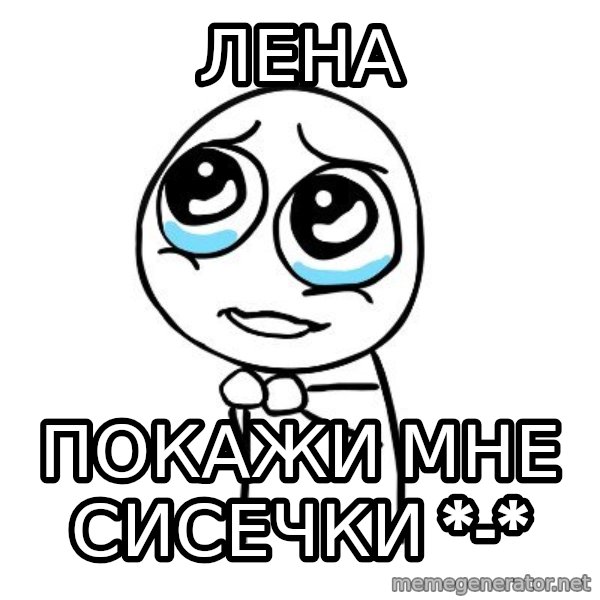 pleaseguy  meme: Лена / покажи мне сисечки *-*