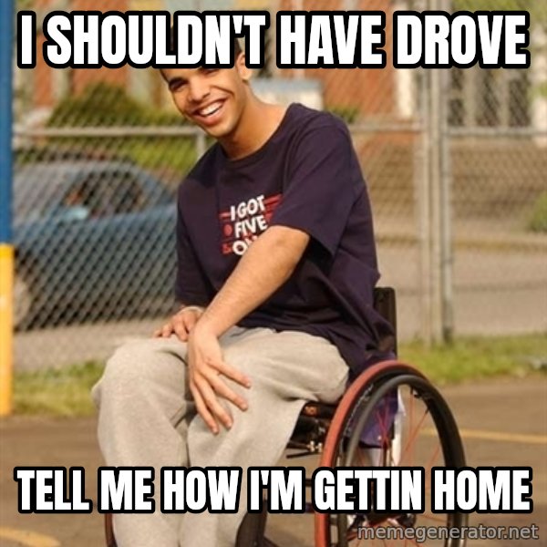 Drake Wheelchair meme: I shouldn't have drove / tell me how I'm gettin home