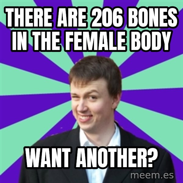 Pick Up Perv meme: There are 206 bones in the female body / want another?