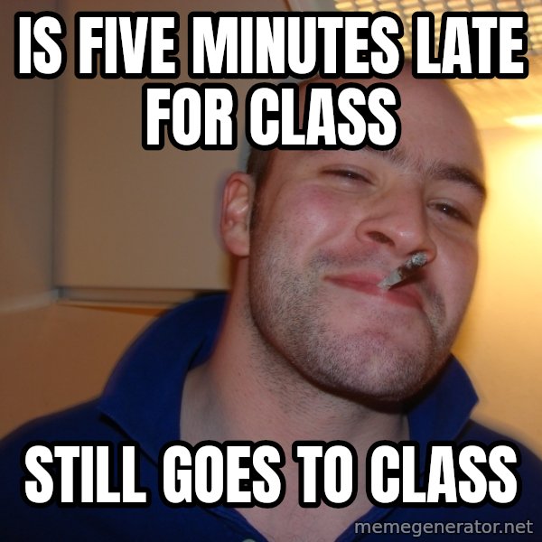 Good Guy Greg meme: is five minutes late for class / still goes to class