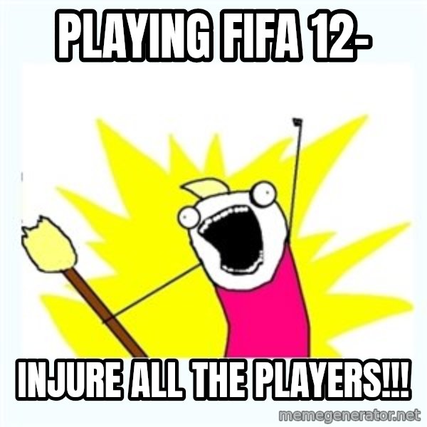 All the things meme: Playing fifa 12- / injure all the players!!!