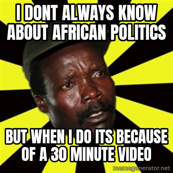 KONY THE PIMP meme: I DONT ALWAYS KNOW ABOUT AFRICAN POLITICS / BUT WHEN I DO ITS BECAUSE OF A 30 MINUTE VIDEO