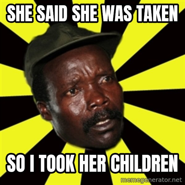 KONY THE PIMP meme: she said she was taken / so i took her children