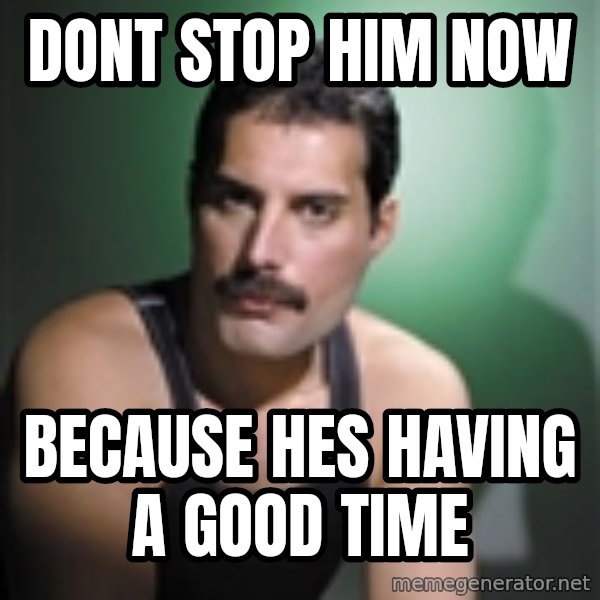 Freddie Mercury meme: dont stop him now / because hes having a good time