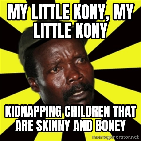 KONY THE PIMP meme: MY LITTLE KONY, MY LITTLE KONY / KIDNAPPING CHILDREN THAT ARE SKINNY AND BONEY