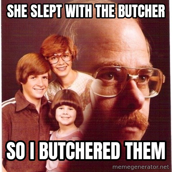 Vengeance Dad meme: she slept with the butcher / so i butchered them