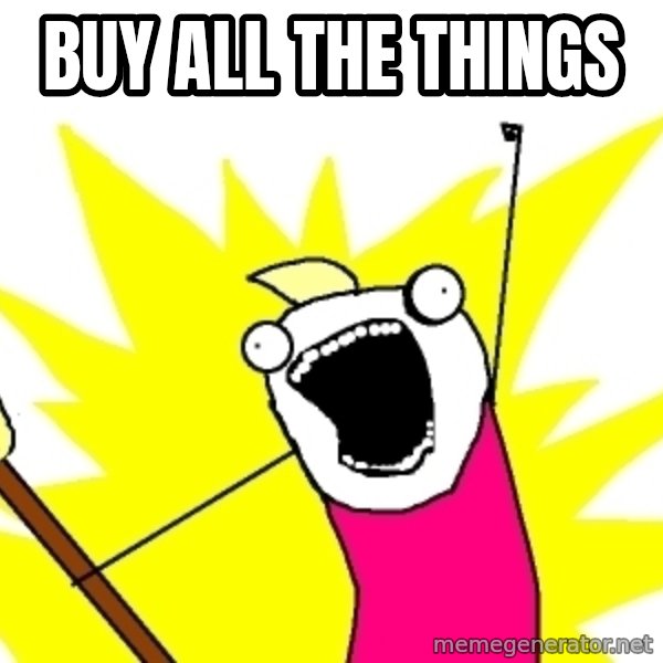 X ALL THE THINGS meme: Buy all the things