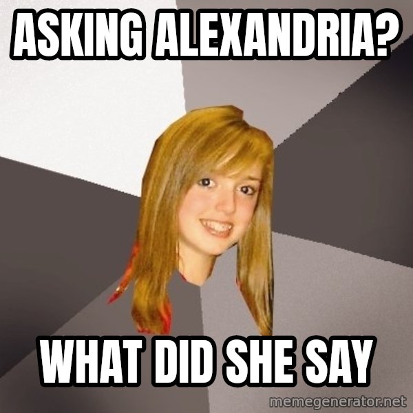 Musically Oblivious 8th Grader meme: asking alexandria? / what did she say