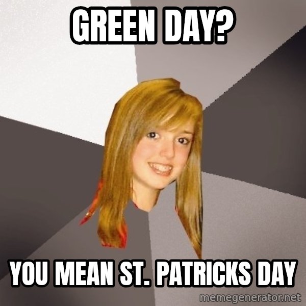 Musically Oblivious 8th Grader meme: green day? / you mean st. patricks day