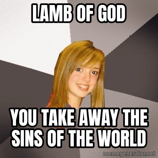 Musically Oblivious 8th Grader meme: lamb of god / you take away the sins of the world