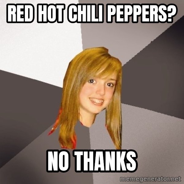 Musically Oblivious 8th Grader meme: red hot chili peppers? / no thanks