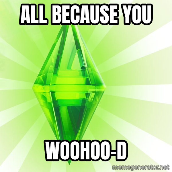 Sims meme: ALL BECAUSE YOU / WOOHOO-D
