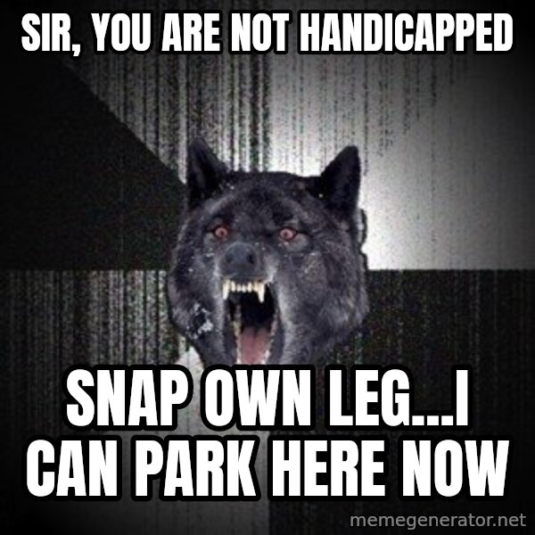 Insanity Wolf meme: Sir, you are not handicapped / Snap own leg...I can park here now