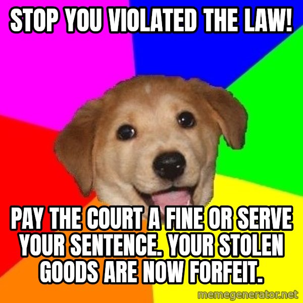Advice Dog meme: STOP YOU VIOLATED THE LAW! / Pay the court a fine or serve your SENTENCE. your stolen goods are now forfeit.