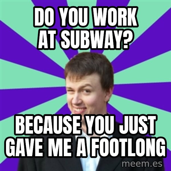 Pick Up Perv meme: do you work at subway? / because you just gave me a footlong