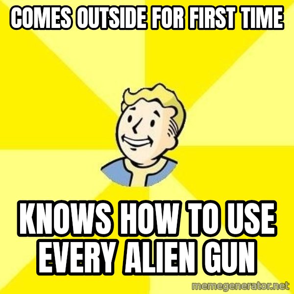 Fallout 3 meme: COMES OUTSIDE FOR FIRST TIME / KNOWS HOW TO USE EVERY ALIEN GUN