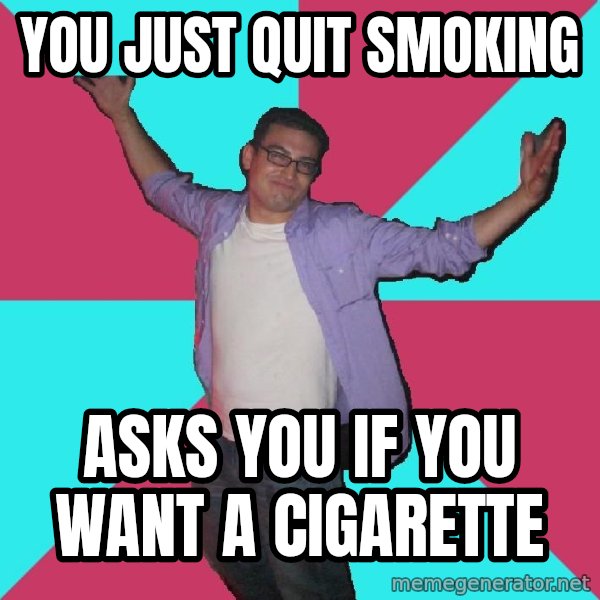 Douchebag Roommate meme: You just quit smoking / Asks you if you want a cigarette