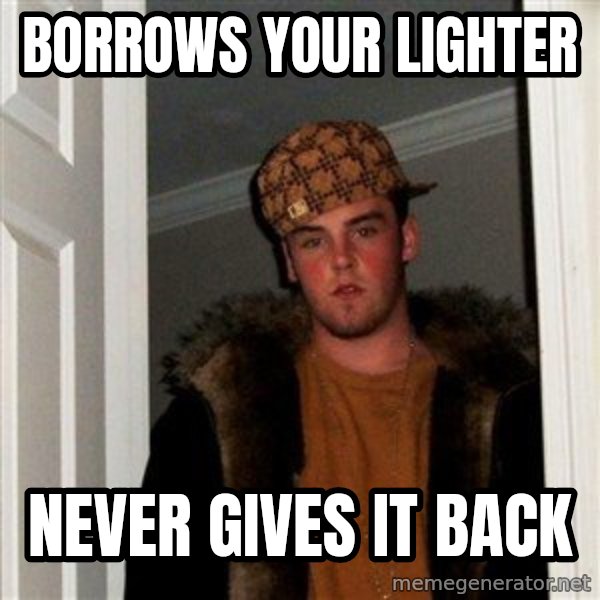Scumbag Steve meme: borrows your lighter / never gives it back