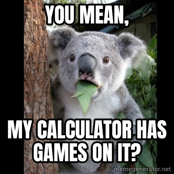 Koala can't believe it meme: you mean, / my calculator has games on it?