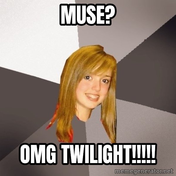 Musically Oblivious 8th Grader meme: muse? / omg twilight!!!!!
