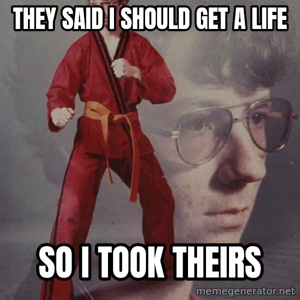 PTSD Karate Kyle meme: they said i should get a life / so i took theirs