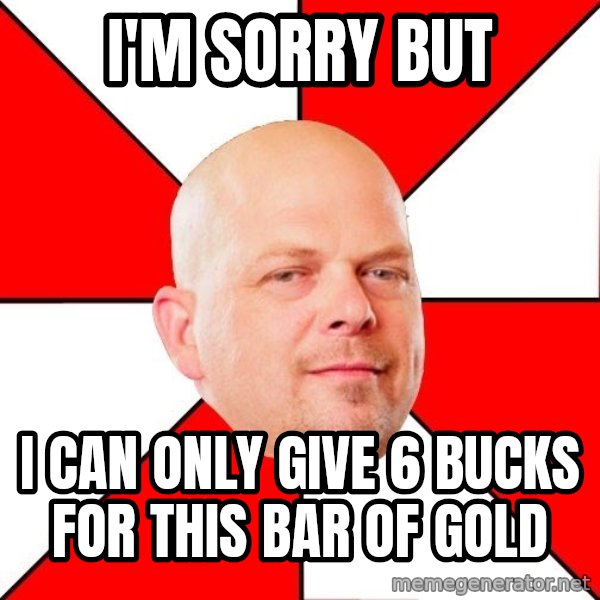 Pawn Stars meme: I'm Sorry But / I can only give 6 bucks for this bar of gold