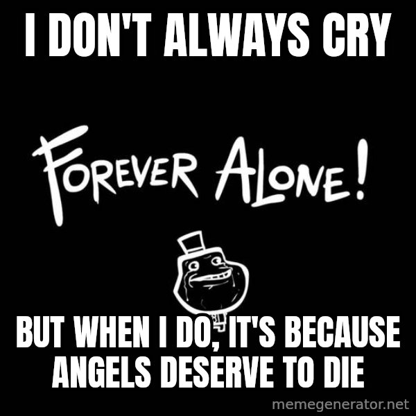 The Most Interesting Man In The World meme: i don't always cry / but when i do, it's because angels deserve to die