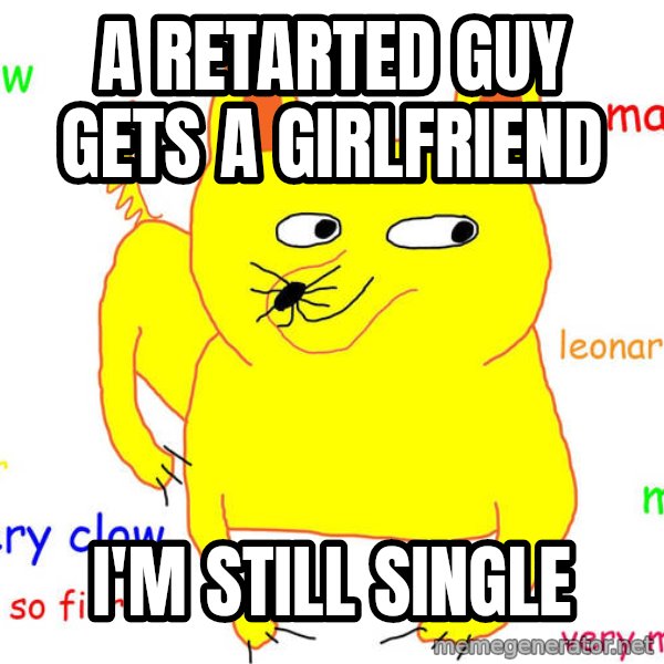 Forever Alone meme: a retarted guy gets a girlfriend / i'm still single