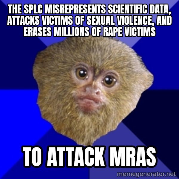 Mra Marmoset meme: THE SPLC MISREPRESENTS SCIENTIFIC DATA, ATTACKS VICTIMS OF SEXUAL VIOLENCE, AND ERASES MILLIONS OF RAPE VICTIMS / TO ATTACK MRAS